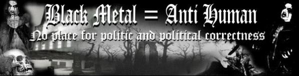 Black Metal = Anti-Human | No place for politic and political correctness | Black Metal Shop - Der Black Metal Shop fr jeden Black Metal Fan. Hier gibt es Black Metal Demos, Black Metal CDs, Black Metal LPs, Black Metal Aufnher, Black Metal Kassetten, Black Metal Aufkleber und noch vieles mehr. Bessuche jetzt den Black Metal Shop